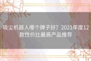 吸尘机器人哪个牌子好？2021年度12款性价比最高产品推荐