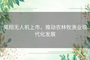 昊翔无人机上市，推动农林牧渔业现代化发展