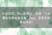 安全无忧，放心逛黄台：安装“十大黄台免费安装没毒”App，享受无忧黄台体验！