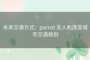 未来交通方式：parrot 无人机改变城市交通规划