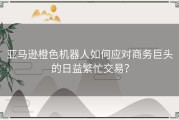 亚马逊橙色机器人如何应对商务巨头的日益繁忙交易？