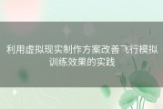 利用虚拟现实制作方案改善飞行模拟训练效果的实践