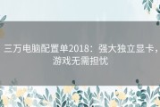 三万电脑配置单2018：强大独立显卡，游戏无需担忧