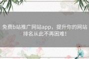 免费b站推广网站app，提升你的网站排名从此不再困难！