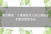 美的舞者：人像捕捉无人机让舞蹈艺术更加绚丽多彩