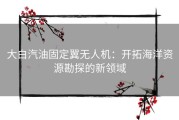 大白汽油固定翼无人机：开拓海洋资源勘探的新领域