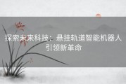 探索未来科技：悬挂轨道智能机器人引领新革命