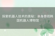 探索机器人技术的奥秘：亲身参观韩国机器人博物馆