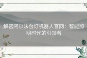 解密阿尔法台灯机器人官网：智能照明时代的引领者