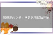 醒悟足底之美：从足艺阁踩踏开始！