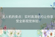 无人机的卖点：实时高清航拍让你享受全新视觉体验！