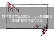 雄伟古城的全景视角：无人机航拍合成图打造独特城市风光