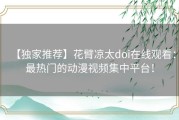 【独家推荐】花臂凉太doi在线观看：最热门的动漫视频集中平台！