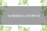 与折叠自拍无人机共舞天际