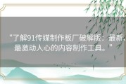 “了解91传媒制作板厂破解版：最新、最激动人心的内容制作工具。”