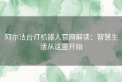 阿尔法台灯机器人官网解读：智慧生活从这里开始