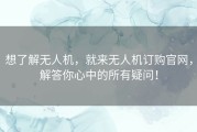 想了解无人机，就来无人机订购官网，解答你心中的所有疑问！