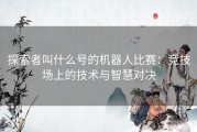 探索者叫什么号的机器人比赛：竞技场上的技术与智慧对决