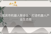 重庆市机器人联合会：打造机器人产业生态圈