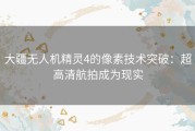 大疆无人机精灵4的像素技术突破：超高清航拍成为现实