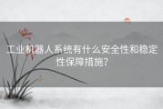 工业机器人系统有什么安全性和稳定性保障措施？