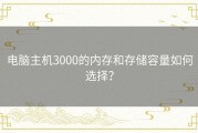 电脑主机3000的内存和存储容量如何选择？