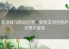 亚洲精品网站应用：探索亚洲创意的无限可能性