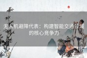 无人机避障代表：构建智能交通领域的核心竞争力