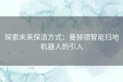 探索未来保洁方式：曼赫德智能扫地机器人的引入