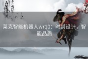 莱克智能机器人wr10：时尚设计，智能品质