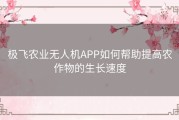 极飞农业无人机APP如何帮助提高农作物的生长速度