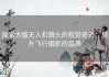 探索大疆无人机镜头的视觉奇迹：提升飞行摄影的品质