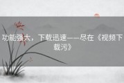 功能强大，下载迅速——尽在《视频下载污》