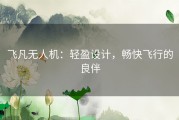 飞凡无人机：轻盈设计，畅快飞行的良伴