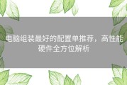 电脑组装最好的配置单推荐，高性能硬件全方位解析