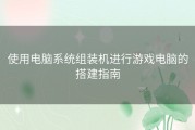 使用电脑系统组装机进行游戏电脑的搭建指南