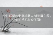 个性鲜明的安卓机器人3d锁屏主题，让你的手机与众不同！