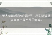 无人机画质和价钱测评：用实际数据来考察不同产品的表现。