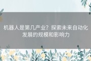 机器人是第几产业？探索未来自动化发展的规模和影响力