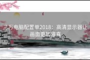 三万电脑配置单2018：高清显示器让画面更加逼真