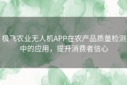 极飞农业无人机APP在农产品质量检测中的应用，提升消费者信心