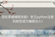 轻松掌握编程技能！老王python注册码助您成为编程达人！