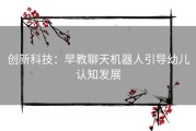 创新科技：早教聊天机器人引导幼儿认知发展