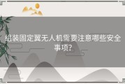 组装固定翼无人机需要注意哪些安全事项？