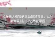 蜂群无人机智能驱动智慧农业：从种植到收割，一切尽在掌握