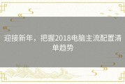 迎接新年，把握2018电脑主流配置清单趋势