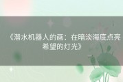 《潜水机器人的画：在暗淡海底点亮希望的灯光》