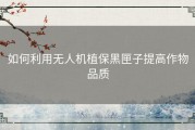 如何利用无人机植保黑匣子提高作物品质