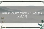 发展飞行领域的关键角色：多旋翼无人机介绍