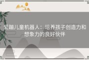 爱蹦儿童机器人：培养孩子创造力和想象力的良好伙伴